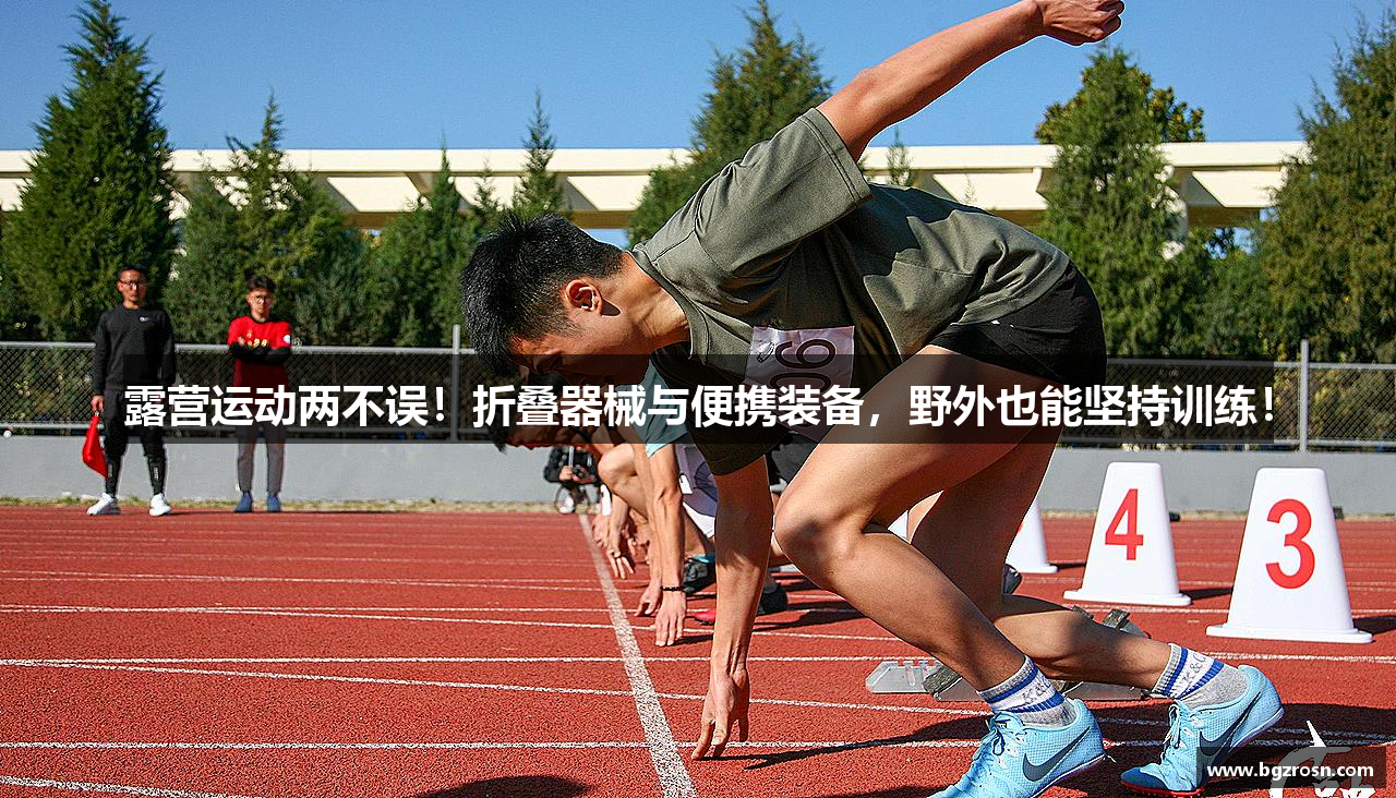 露营运动两不误！折叠器械与便携装备，野外也能坚持训练！